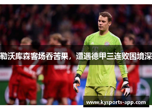 勒沃库森客场吞苦果，遭遇德甲三连败困境深