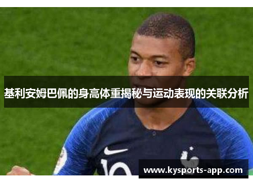 基利安姆巴佩的身高体重揭秘与运动表现的关联分析