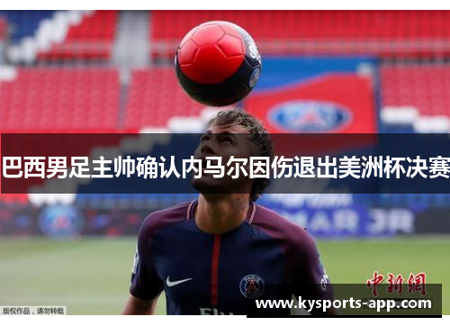 巴西男足主帅确认内马尔因伤退出美洲杯决赛