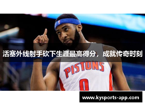 活塞外线射手砍下生涯最高得分，成就传奇时刻