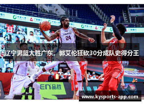 辽宁男篮大胜广东，郭艾伦狂砍30分成队史得分王