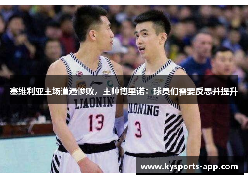 塞维利亚主场遭遇惨败，主帅博里诺：球员们需要反思并提升