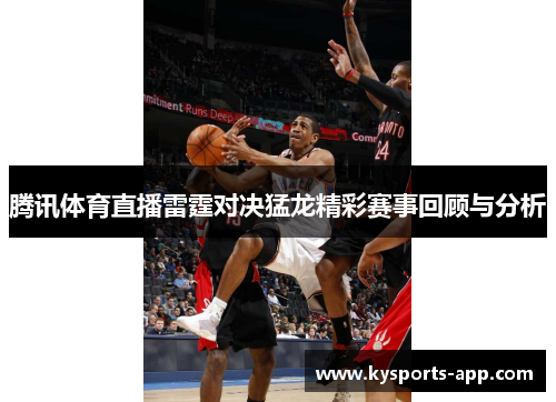 腾讯体育直播雷霆对决猛龙精彩赛事回顾与分析