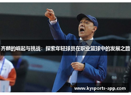 齐麟的崛起与挑战：探索年轻球员在职业篮球中的发展之路