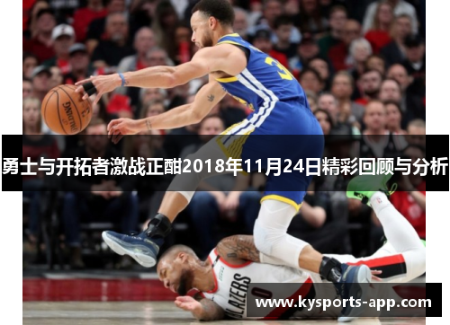 勇士与开拓者激战正酣2018年11月24日精彩回顾与分析