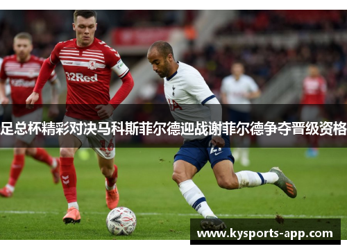 足总杯精彩对决马科斯菲尔德迎战谢菲尔德争夺晋级资格