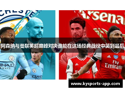 阿森纳与曼联英超巅峰对决谁能在这场经典战役中笑到最后