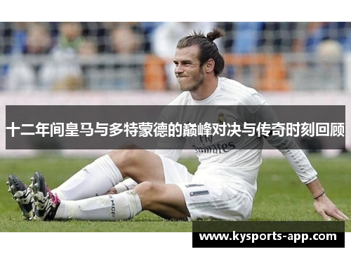 十二年间皇马与多特蒙德的巅峰对决与传奇时刻回顾